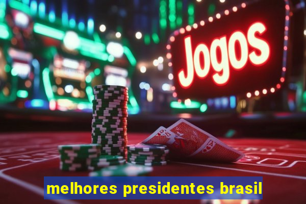 melhores presidentes brasil